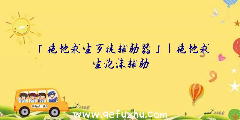 「绝地求生歹徒辅助器」|绝地求生泡沫辅助